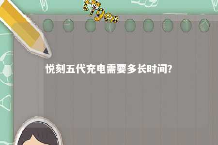 悦刻五代充电需要多长时间�？ 