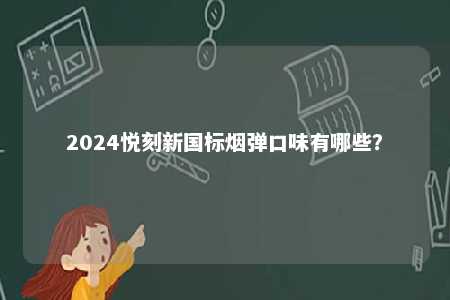 2024悦刻新国标烟弹口味有哪些
？ 